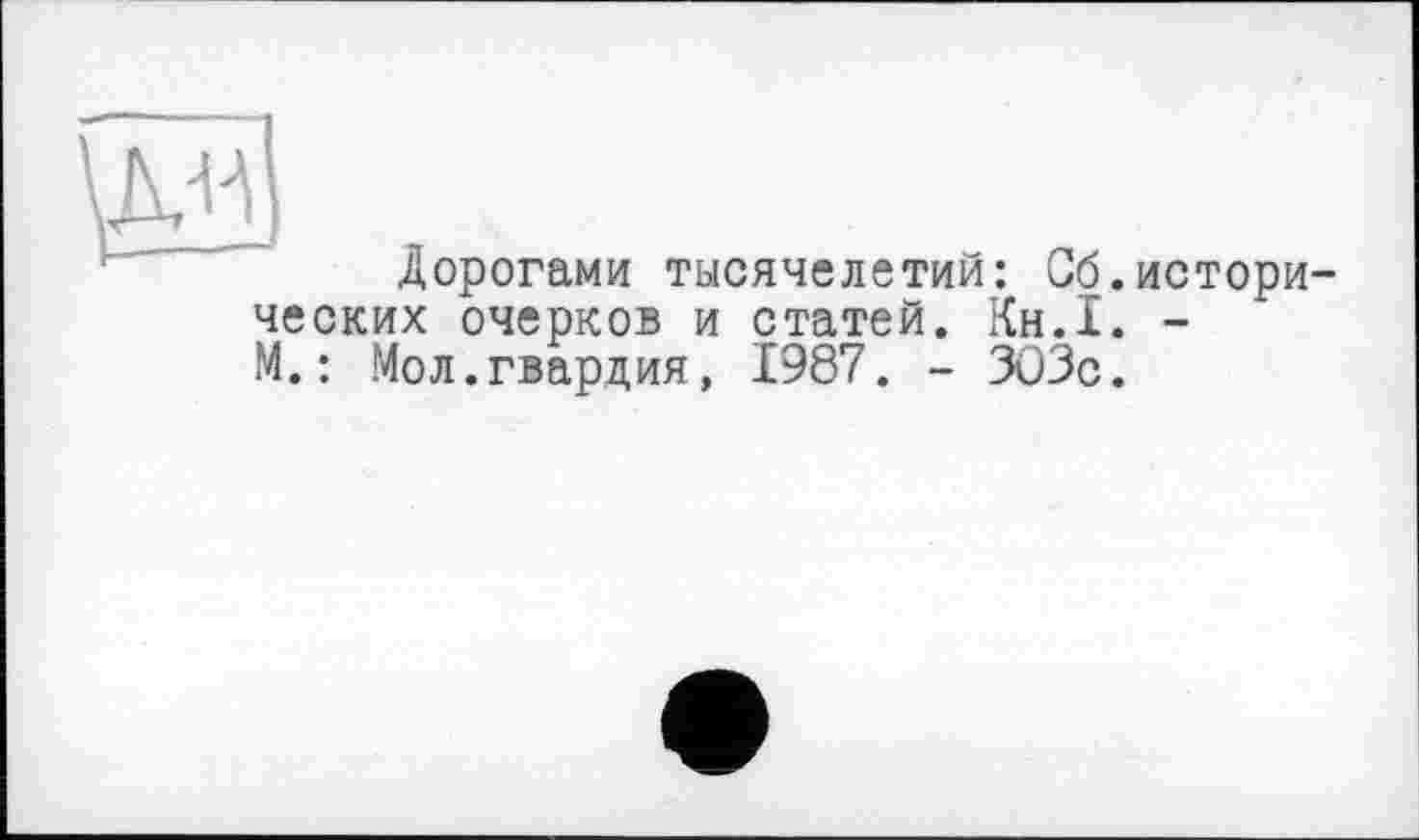 ﻿Дорогами тысячелетий: Об.исторических очерков и статей. Кн.1. -М.: Мол.гвардия, 1987. - 303с.